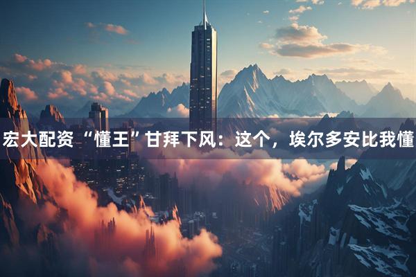 宏大配资 “懂王”甘拜下风：这个，埃尔多安比我懂