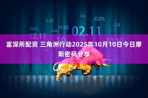 富深所配资 三角洲行动2025年10月10日今日摩斯密码分享