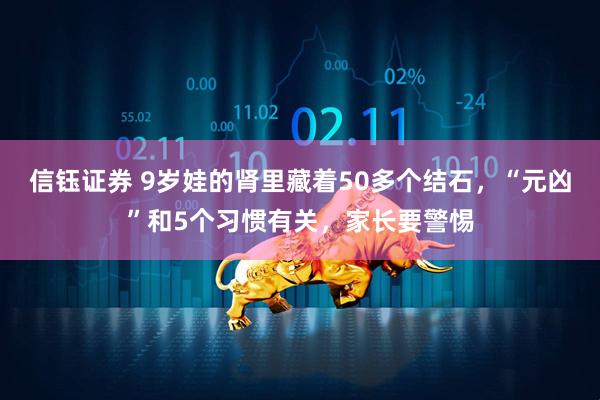 信钰证券 9岁娃的肾里藏着50多个结石，“元凶”和5个习惯有关，家长要警惕